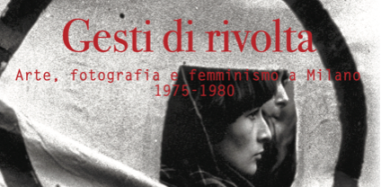 Gesti di rivolta. Arte, fotografia e femminismo a Milano, 1975-1980 – ONLINE